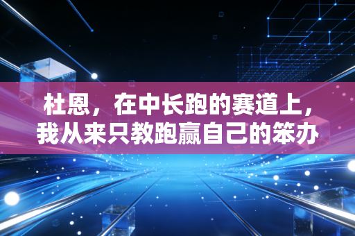 杜恩,在中长跑的赛道上,我从来只教跑赢自己的笨办法 杜恩,在中长跑的赛道上,我从来只教跑赢自己的笨办法