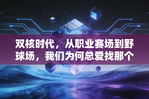 双核时代，从职业赛场到野球场，我们为何总爱找那个懂你的搭档
