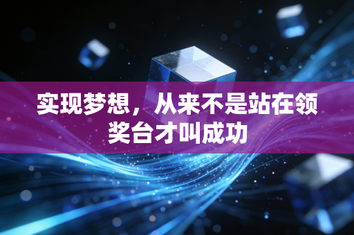 实现梦想,从来不是站在领奖台才叫成功 实现梦想,从来不是站在领奖台才叫成功