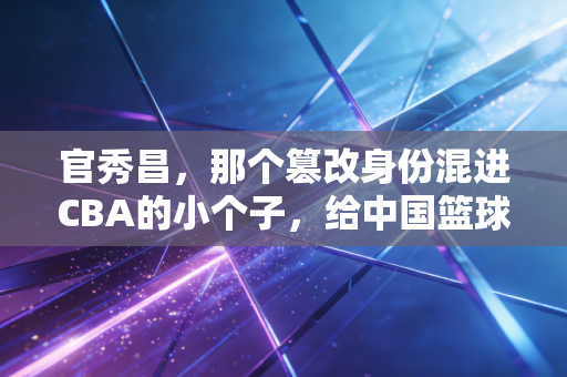 官秀昌,那个篡改身份混进CBA的小个子,给中国篮球留下的16年醒世钟 官秀昌,那个篡改身份混进CBA的小个子,给中国篮球留下的16年醒世钟