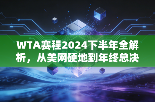 WTA赛程2024下半年全解析,从美网硬地到年终总决赛,藏在日期表背后的汗水、选择与普通人的运动共鸣 WTA赛程2024下半年全解析,从美网硬地到年终总决赛,藏在日期表背后的汗水、选择与普通人的运动共鸣