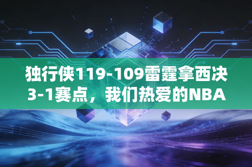 独行侠119-109雷霆拿西决3-1赛点,我们热爱的NBA,从来都不止是比分板上的数字 独行侠119-109雷霆拿西决3-1赛点,我们热爱的NBA,从来都不止是比分板上的数字