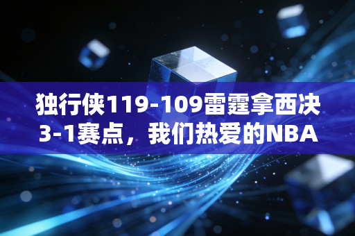 独行侠119-109雷霆拿西决3-1赛点,我们热爱的NBA,从来都不止是比分板上的数字 独行侠119-109雷霆拿西决3-1赛点,我们热爱的NBA,从来都不止是比分板上的数字