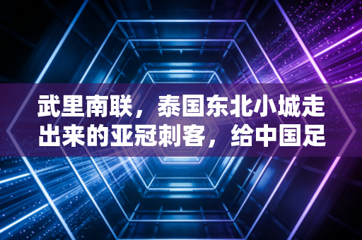 武里南联,泰国东北小城走出来的亚冠刺客,给中国足球提了什么醒? 武里南联,泰国东北小城走出来的亚冠刺客,给中国足球提了什么醒?