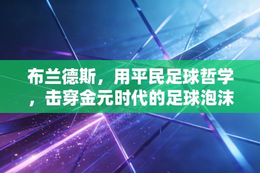 布兰德斯,用平民足球哲学,击穿金元时代的足球泡沫 布兰德斯,用平民足球哲学,击穿金元时代的足球泡沫