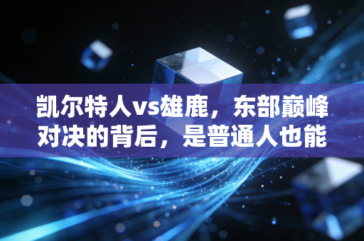 凯尔特人vs雄鹿,东部巅峰对决的背后,是普通人也能共情的熬出来的荣耀 凯尔特人vs雄鹿,东部巅峰对决的背后,是普通人也能共情的熬出来的荣耀