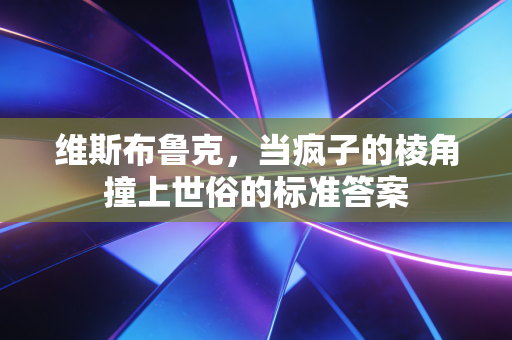 维斯布鲁克,当疯子的棱角撞上世俗的标准答案 维斯布鲁克,当疯子的棱角撞上世俗的标准答案