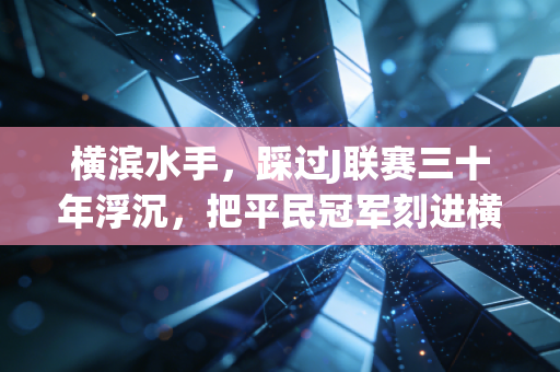 横滨水手,踩过J联赛三十年浮沉,把平民冠军刻进横滨湾的浪里 横滨水手,踩过J联赛三十年浮沉,把平民冠军刻进横滨湾的浪里