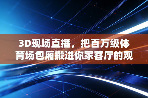 3D现场直播,把百万级体育场包厢搬进你家客厅的观赛革命 3D现场直播,把百万级体育场包厢搬进你家客厅的观赛革命