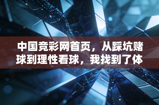 中国竞彩网首页,从踩坑赌球到理性看球,我找到了体育娱乐的正确节奏 中国竞彩网首页,从踩坑赌球到理性看球,我找到了体育娱乐的正确节奏