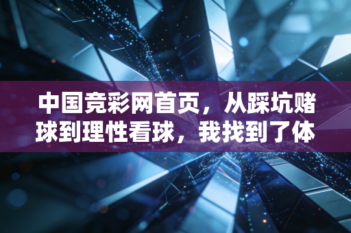 中国竞彩网首页,从踩坑赌球到理性看球,我找到了体育娱乐的正确节奏 中国竞彩网首页,从踩坑赌球到理性看球,我找到了体育娱乐的正确节奏
