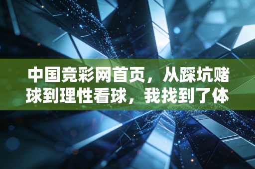 中国竞彩网首页,从踩坑赌球到理性看球,我找到了体育娱乐的正确节奏 中国竞彩网首页,从踩坑赌球到理性看球,我找到了体育娱乐的正确节奏