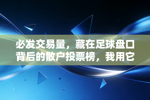 必发交易量,藏在足球盘口背后的散户投票榜,我用它躲过三次假球爆冷 必发交易量,藏在足球盘口背后的散户投票榜,我用它躲过三次假球爆冷