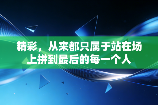 精彩,从来都只属于站在场上拼到最后的每一个人 精彩,从来都只属于站在场上拼到最后的每一个人