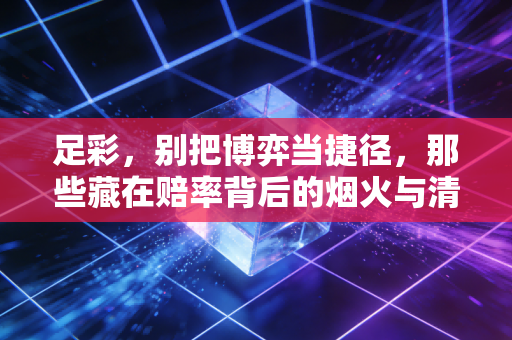 足彩,别把博弈当捷径,那些藏在赔率背后的烟火与清醒 足彩,别把博弈当捷径,那些藏在赔率背后的烟火与清醒