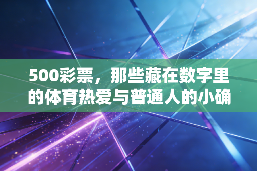 500彩票，那些藏在数字里的体育热爱与普通人的小确幸