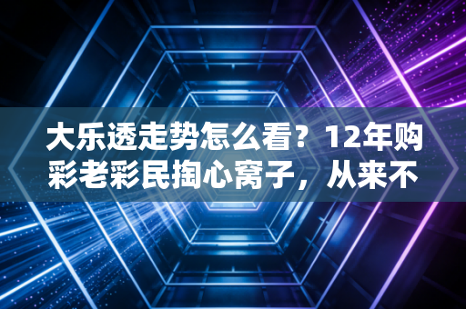 大乐透走势怎么看?12年购彩老彩民掏心窝子,从来不是算得越准中得越多,心态才是隐形的中奖密码 大乐透走势怎么看?12年购彩老彩民掏心窝子,从来不是算得越准中得越多,心态才是隐形的中奖密码