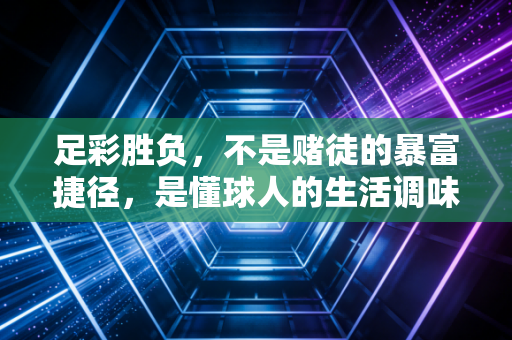 足彩胜负，不是赌徒的暴富捷径，是懂球人的生活调味剂