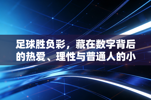 足球胜负彩,藏在数字背后的热爱、理性与普通人的小确幸 足球胜负彩,藏在数字背后的热爱、理性与普通人的小确幸