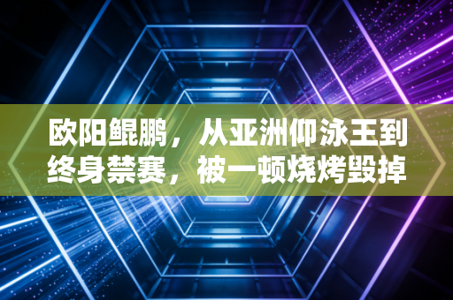 欧阳鲲鹏，从亚洲仰泳王到终身禁赛，被一顿烧烤毁掉的天才，给所有体育人留了3个醒