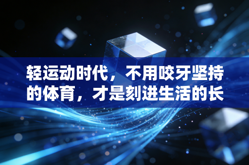 轻运动时代,不用咬牙坚持的体育,才是刻进生活的长期主义 轻运动时代,不用咬牙坚持的体育,才是刻进生活的长期主义