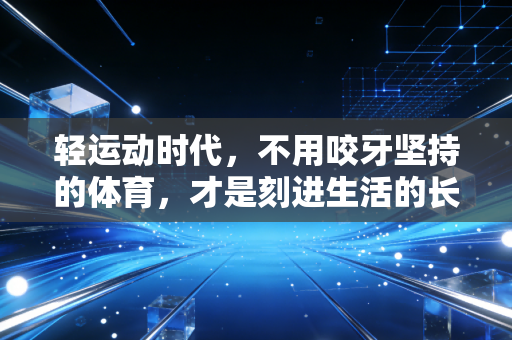 轻运动时代，不用咬牙坚持的体育，才是刻进生活的长期主义