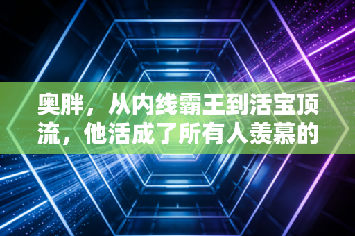 奥胖，从内线霸王到活宝顶流，他活成了所有人羡慕的样子