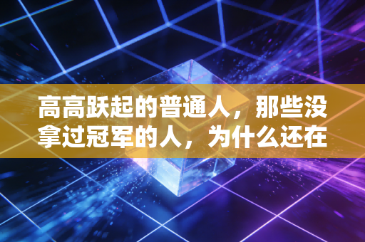 高高跃起的普通人,那些没拿过冠军的人,为什么还在坚持运动? 高高跃起的普通人,那些没拿过冠军的人,为什么还在坚持运动?