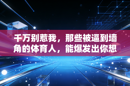 千万别惹我,那些被逼到墙角的体育人,能爆发出你想象不到的能量 千万别惹我,那些被逼到墙角的体育人,能爆发出你想象不到的能量