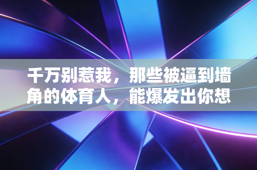 千万别惹我，那些被逼到墙角的体育人，能爆发出你想象不到的能量