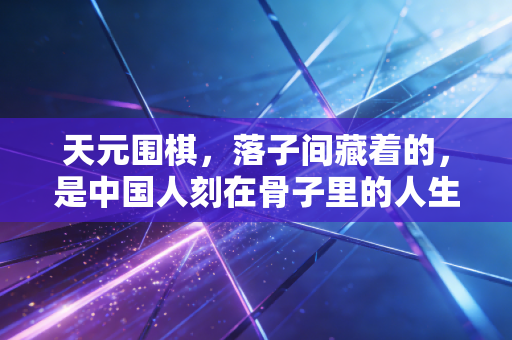 天元围棋，落子间藏着的，是中国人刻在骨子里的人生哲学