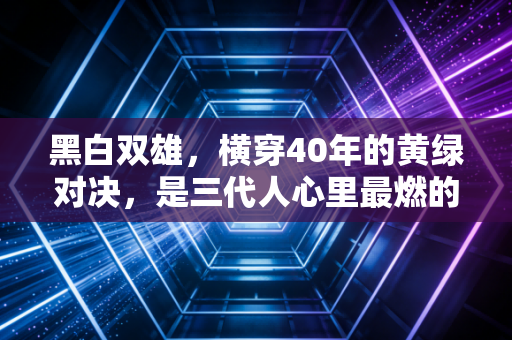 黑白双雄,横穿40年的黄绿对决,是三代人心里最燃的篮球注脚 黑白双雄,横穿40年的黄绿对决,是三代人心里最燃的篮球注脚