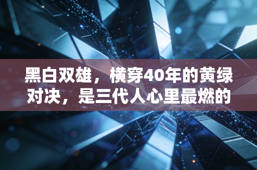 黑白双雄，横穿40年的黄绿对决，是三代人心里最燃的篮球注脚