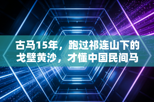 古马15年，跑过祁连山下的戈壁黄沙，才懂中国民间马拉松的生命力