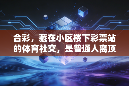 合彩，藏在小区楼下彩票站的体育社交，是普通人离顶级赛事最近的小确幸