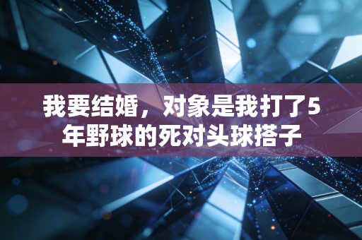 我要结婚，对象是我打了5年野球的死对头球搭子