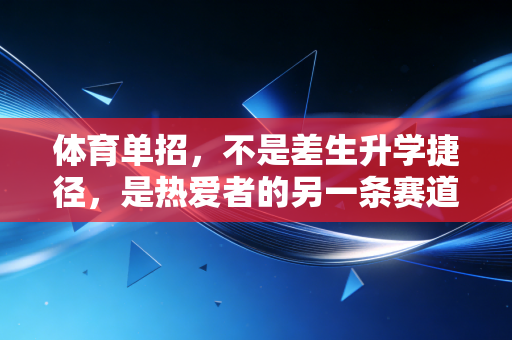 体育单招，不是差生升学捷径，是热爱者的另一条赛道