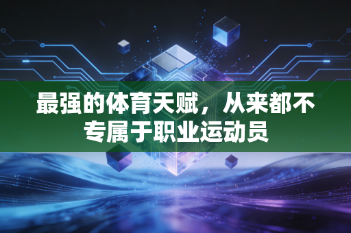 最强的体育天赋,从来都不专属于职业运动员 最强的体育天赋,从来都不专属于职业运动员