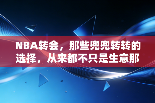 NBA转会，那些兜兜转转的选择，从来都不只是生意那么简单