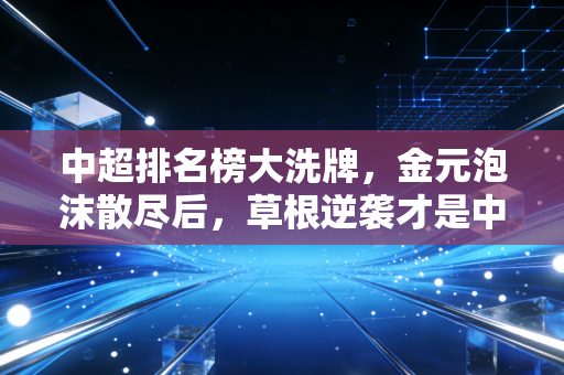 中超排名榜大洗牌，金元泡沫散尽后，草根逆袭才是中国足球的真正出路