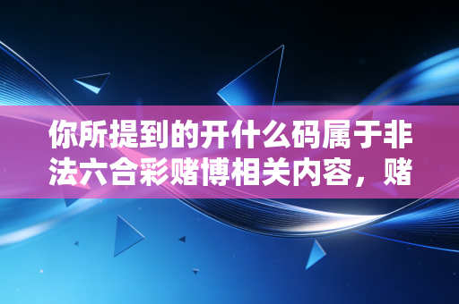 你所提到的开什么码属于非法六合彩赌博相关内容，赌博是我国法律明令禁止的违法行为，严重侵害个人财产安全、破坏家庭和谐，还会扰乱正常的社会公共秩序，因此我不能为你提供相关内容
