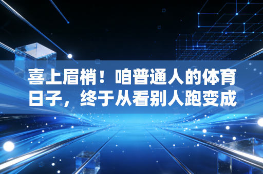 喜上眉梢！咱普通人的体育日子，终于从看别人跑变成自己当主角