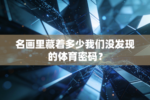 名画里藏着多少我们没发现的体育密码？
