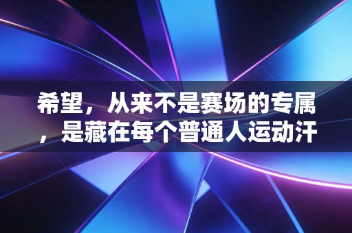 希望,从来不是赛场的专属,是藏在每个普通人运动汗水里的光 希望,从来不是赛场的专属,是藏在每个普通人运动汗水里的光