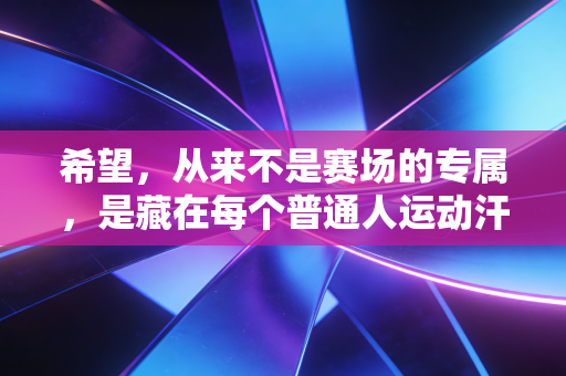 希望，从来不是赛场的专属，是藏在每个普通人运动汗水里的光