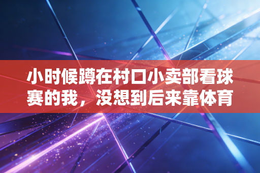 小时候蹲在村口小卖部看球赛的我，没想到后来靠体育赚了第一桶金