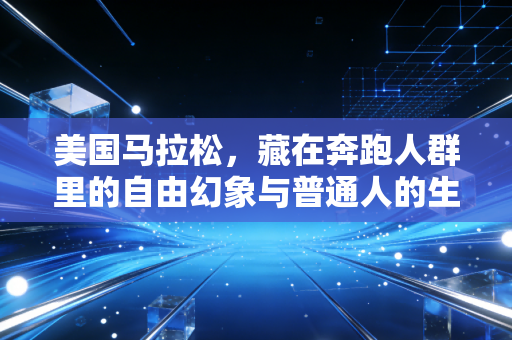 美国马拉松,藏在奔跑人群里的自由幻象与普通人的生命突围 美国马拉松,藏在奔跑人群里的自由幻象与普通人的生命突围