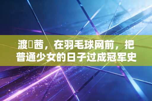 渡辺茜，在羽毛球网前，把普通少女的日子过成冠军史诗
