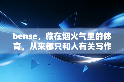 bense,藏在烟火气里的体育,从来都只和人有关写作这五年,被问过最多的问题就是,你天天写赛事、写运动员,你觉得体育最核心的bense到底是什么? bense,藏在烟火气里的体育,从来都只和人有关写作这五年,被问过最多的问题就是,你天天写赛事、写运动员,你觉得体育最核心的bense到底是什么?