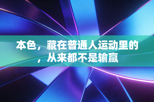 本色，藏在普通人运动里的，从来都不是输赢